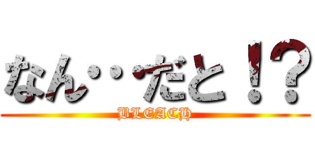 なん…だと！？ (BLEACH)