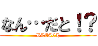 なん…だと！？ (BLEACH)