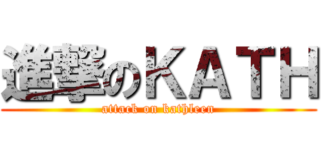 進撃のＫＡＴＨ (attack on kathleen)