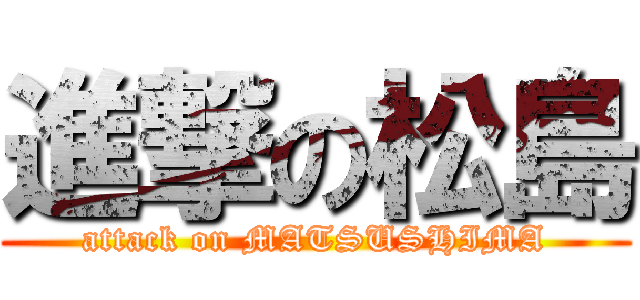 進撃の松島 (attack on MATSUSHIMA)