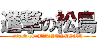 進撃の松島 (attack on MATSUSHIMA)