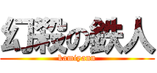 幻殺の鉄人 (kamiyann)