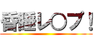 昏睡レ○プ！ ()