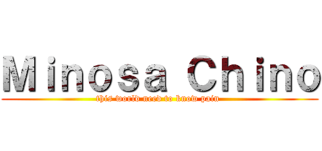 Ｍｉｎｏｓａ Ｃｈｉｎｏ (this world need to know pain )