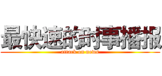 最快速的时事播报 (attack on news)