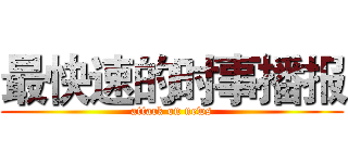 最快速的时事播报 (attack on news)