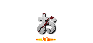 お (or)