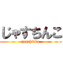 じゃすちんこ (juschinko)
