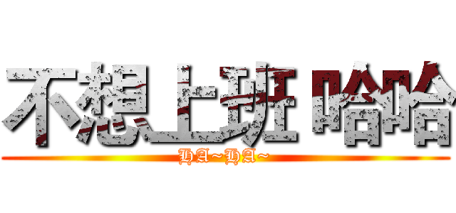 不想上班 哈哈 (HA~HA~)