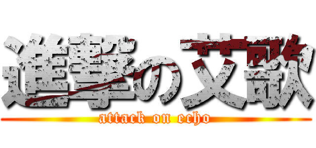 進撃の艾歌 (attack on echo)