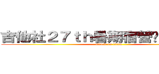 吉他社２７ｔｈ暑期宿營暨幹部訓練 (attack on titan)