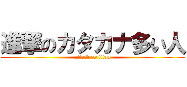 進撃のカタカナ多い人 (attack on titan)