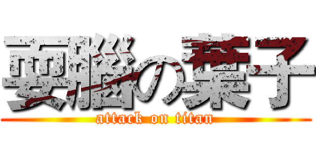 耍腦の葉子 (attack on titan)