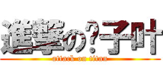 進撃の钱子叶 (attack on titan)