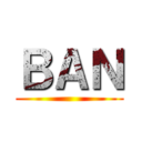 ＢＡＮ ()