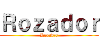 Ｒｏｚａｄｏｒ (Rozador)