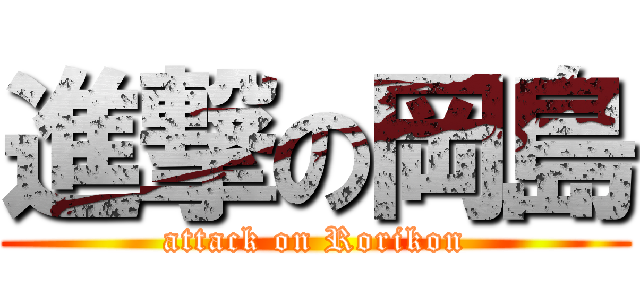 進撃の岡島 (attack on Rorikon)