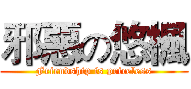 邪惡の悠楓 (Friendship is priceless)