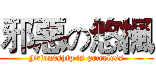 邪惡の悠楓 (Friendship is priceless)