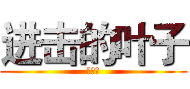 进击的叶子 (逗比叶)