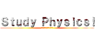 Ｓｔｕｄｙ Ｐｈｙｓｉｃｓ！ (物理学を勉強しましょう!)