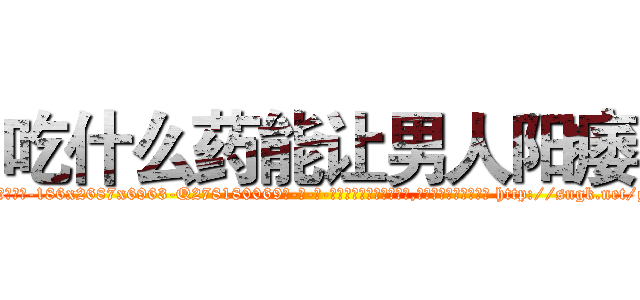 吃什么药能让男人阳痿 (吃什么药能让男人阳痿【电-186x2687x6963-Q278180069元-吉-药-业】我们做的是长期生意,靠的是老客户长期支持 http://sngk.net/gjiV79
)