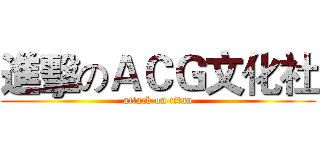 進擊のＡＣＧ文化社 (attack on titan)