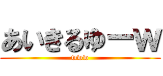 あいきるゆーｗ (www)
