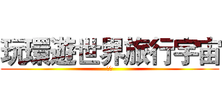 玩環遊世界旅行宇宙 (夠前)