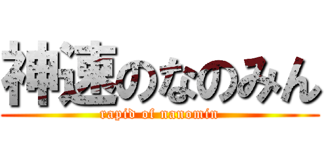 神速のなのみん (rapid of nanomin)