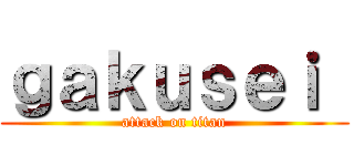 ｇａｋｕｓｅｉ  (attack on titan)