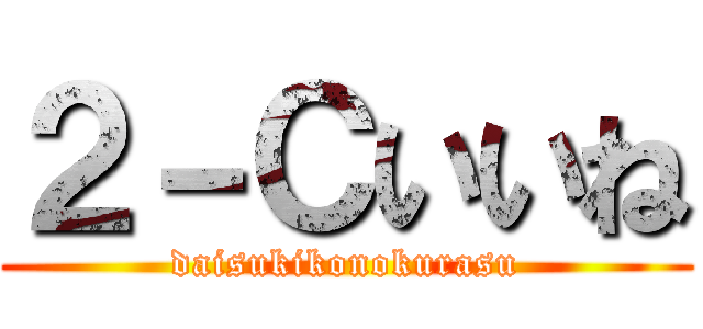 ２－Ｃいいね (daisukikonokurasu)