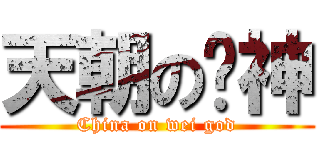 天朝の维神 (China on wei god)
