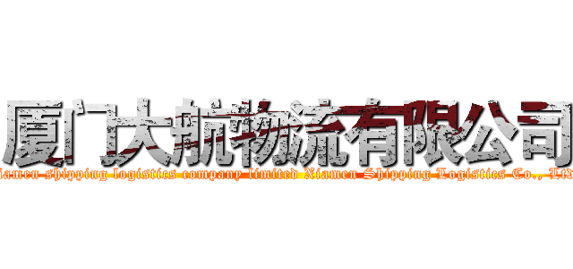 厦门大航物流有限公司 (Xiamen shipping logistics company limited Xiamen Shipping Logistics Co., Ltd.)
