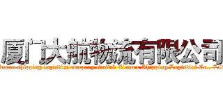 厦门大航物流有限公司 (Xiamen shipping logistics company limited Xiamen Shipping Logistics Co., Ltd.)