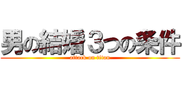 男の結婚３つの条件 (attack on titan)