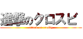 進撃のクロスビ  (attack on crosby)