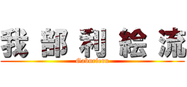 我 部 利 絵 流 (Gaburieru)