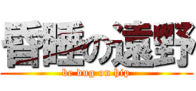 昏睡の遠野 (be dug on hip)