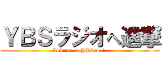 ＹＢＳラジオへ進撃 (Advance to YBSradio)