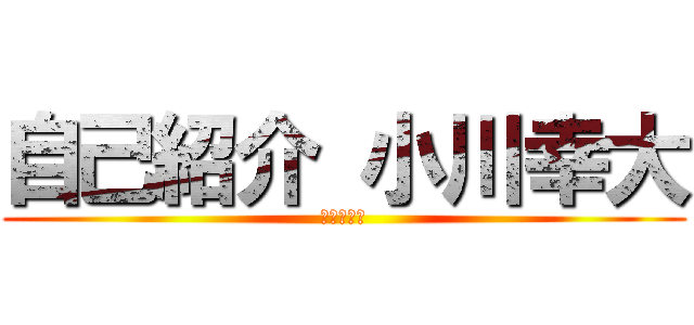 自己紹介 小川幸大 (１−７−６)