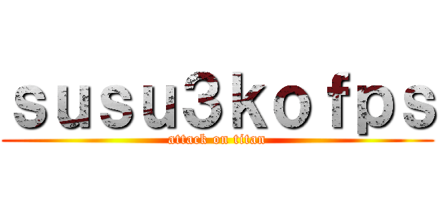 ｓｕｓｕ３ｋｏｆｐｓ (attack on titan)