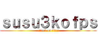 ｓｕｓｕ３ｋｏｆｐｓ (attack on titan)