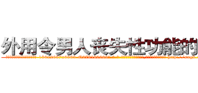 外用令男人丧失性功能的药物 (外用令男人丧失性功能的药物【电-186x2687x6963-Q278180069元-吉-药-业】我们做的是长期生意,靠的是老客户长期支持 http://sngk.net/aJJlPd
)