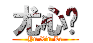 尤心乐 (Yu Xin Le)