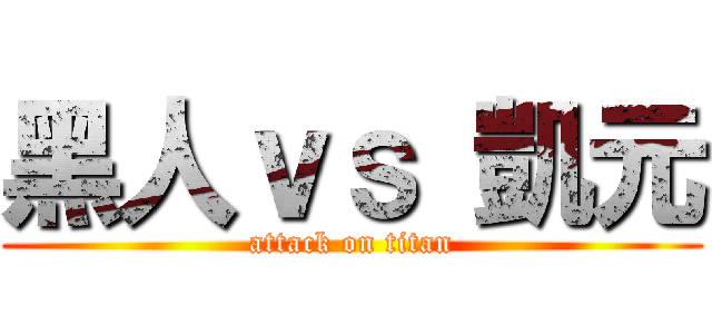 黑人ｖｓ 凱元 (attack on titan)