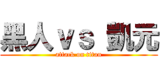 黑人ｖｓ 凱元 (attack on titan)
