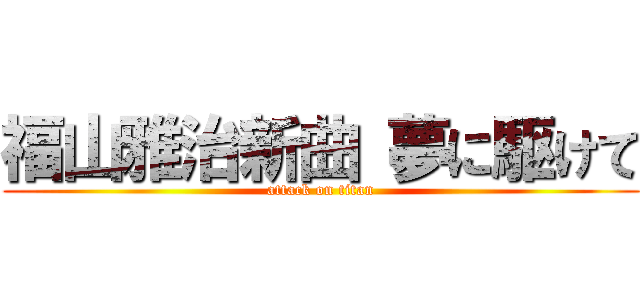 福山雅治新曲 夢に駆けて (attack on titan)