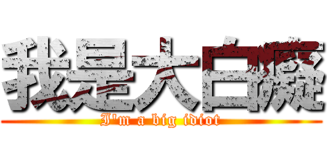 我是大白癡 (I\'m a big idiot)