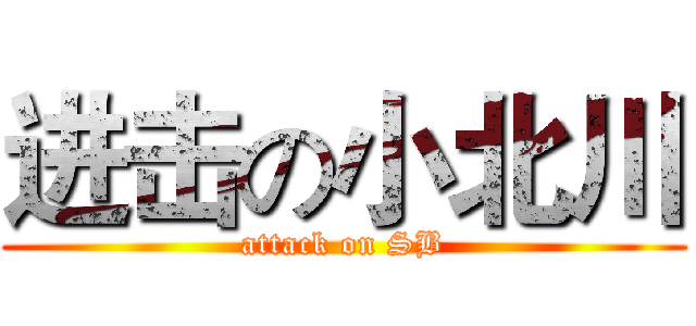 进击の小北川 (attack on SB)